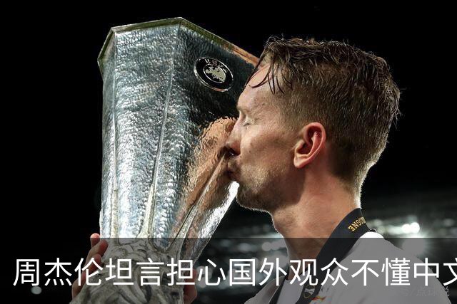周杰伦坦言担心国外观众不懂中文，中文独有的意境美感很难翻译